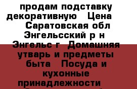 продам подставку декоративную › Цена ­ 50 - Саратовская обл., Энгельсский р-н, Энгельс г. Домашняя утварь и предметы быта » Посуда и кухонные принадлежности   . Саратовская обл.